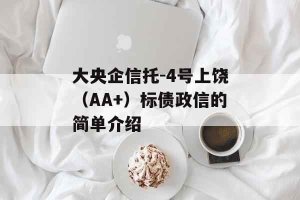 大央企信托-4号上饶（AA+）标债政信的简单介绍