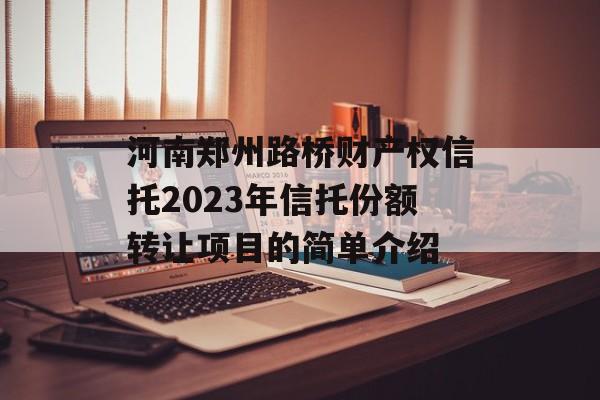 河南郑州路桥财产权信托2023年信托份额转让项目的简单介绍