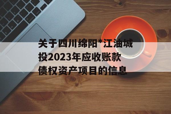 关于四川绵阳*江油城投2023年应收账款债权资产项目的信息