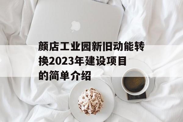 颜店工业园新旧动能转换2023年建设项目的简单介绍