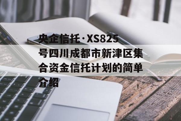 央企信托·XS825号四川成都市新津区集合资金信托计划的简单介绍