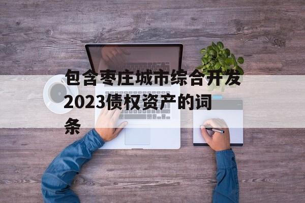 包含枣庄城市综合开发2023债权资产的词条