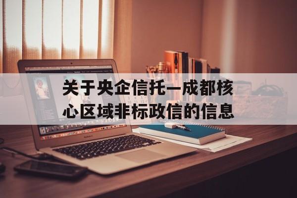 关于央企信托—成都核心区域非标政信的信息