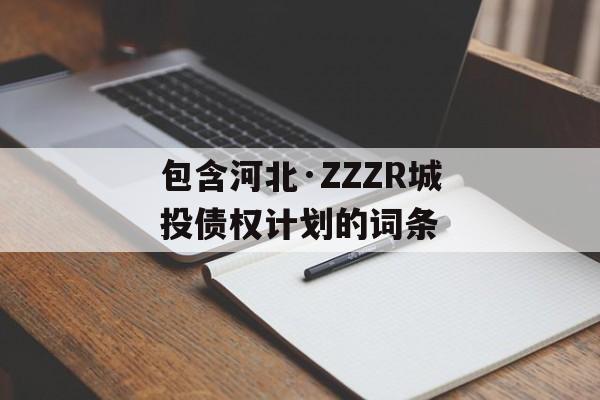 包含河北·ZZZR城投债权计划的词条