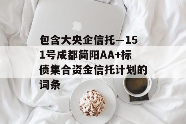 包含大央企信托—151号成都简阳AA+标债集合资金信托计划的词条