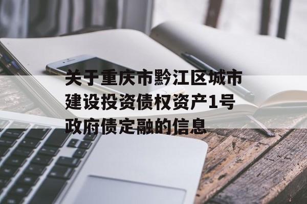 关于重庆市黔江区城市建设投资债权资产1号政府债定融的信息