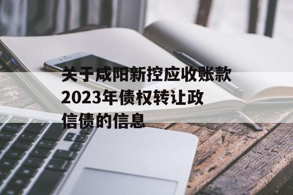 关于咸阳新控应收账款2023年债权转让政信债的信息