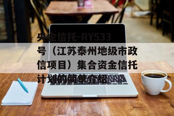 央企信托-RY533号（江苏泰州地级市政信项目）集合资金信托计划的简单介绍