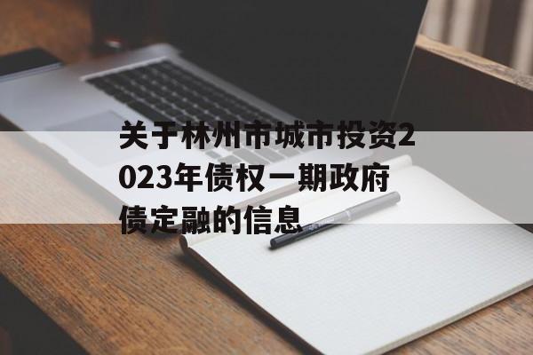 关于林州市城市投资2023年债权一期政府债定融的信息