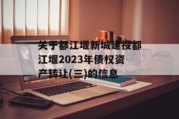 关于都江堰新城建投都江堰2023年债权资产转让(三)的信息