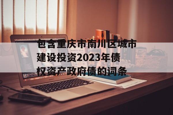 包含重庆市南川区城市建设投资2023年债权资产政府债的词条