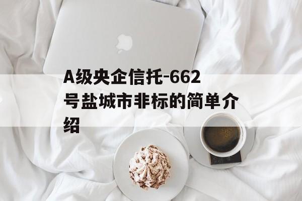 A级央企信托-662号盐城市非标的简单介绍