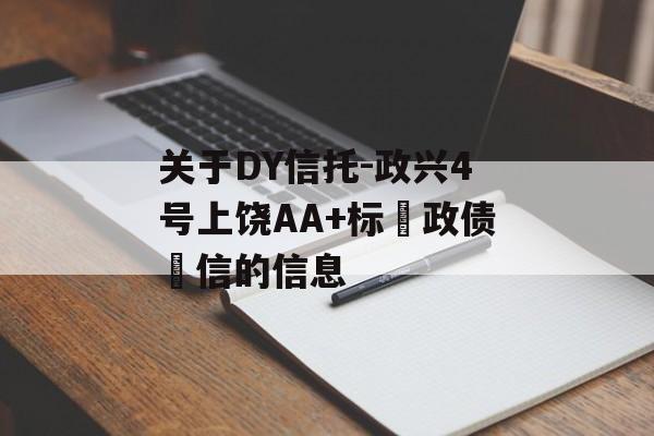 关于DY信托-政兴4号上饶AA+标‮政债‬信的信息