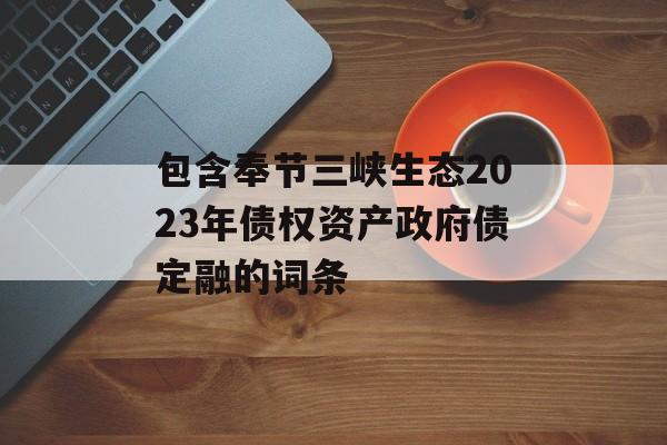 包含奉节三峡生态2023年债权资产政府债定融的词条