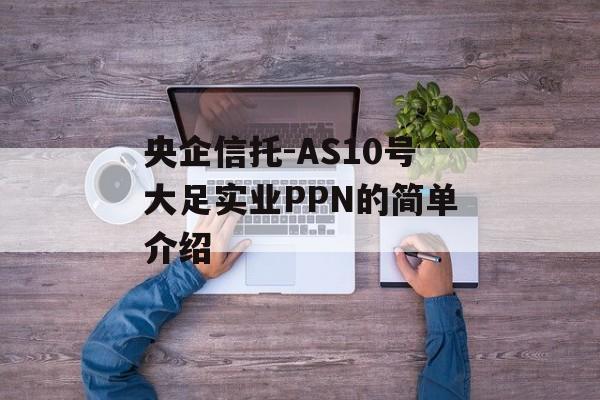 央企信托-AS10号大足实业PPN的简单介绍