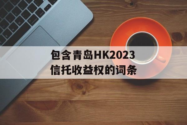 包含青岛HK2023信托收益权的词条