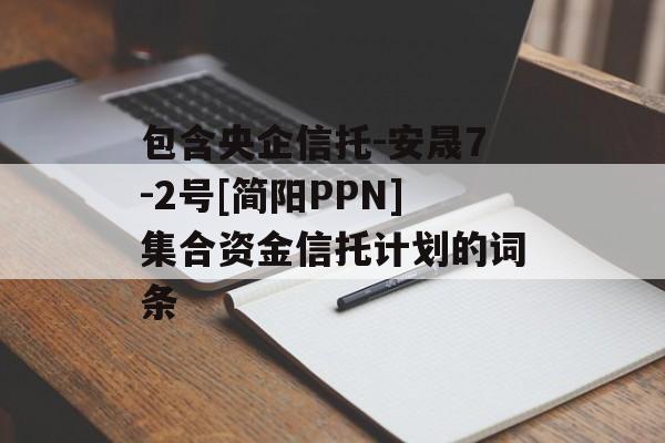 包含央企信托-安晟7-2号[简阳PPN]集合资金信托计划的词条