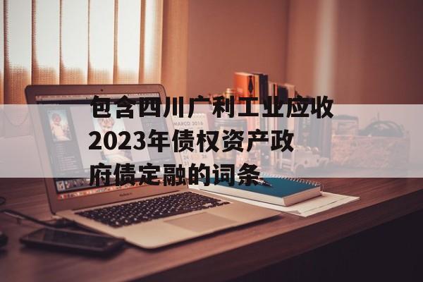 包含四川广利工业应收2023年债权资产政府债定融的词条