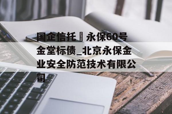 国企信托–永保60号金堂标债_北京永保金业安全防范技术有限公司