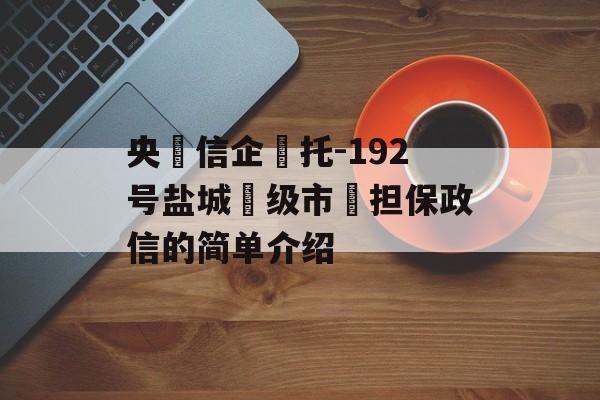 央‮信企‬托-192号盐城‮级市‬担保政信的简单介绍