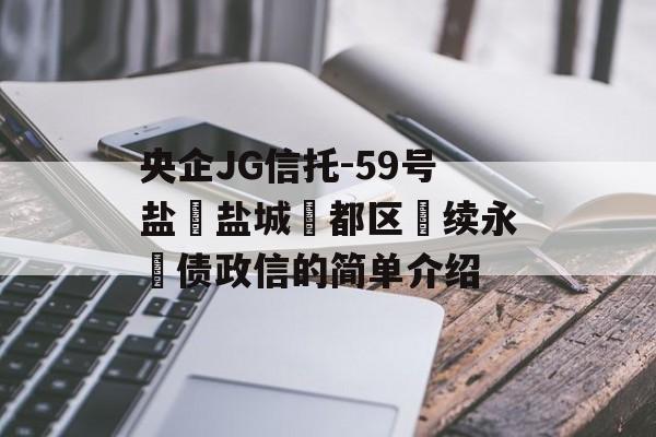 央企JG信托-59号盐‮盐城‬都区‮续永‬债政信的简单介绍