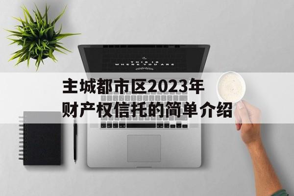 主城都市区2023年财产权信托的简单介绍