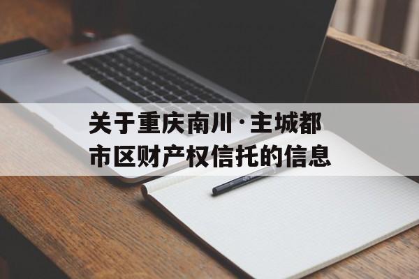 关于重庆南川·主城都市区财产权信托的信息