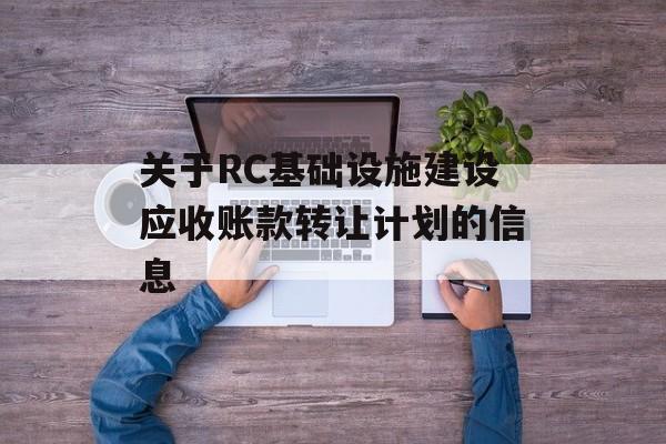 关于RC基础设施建设应收账款转让计划的信息