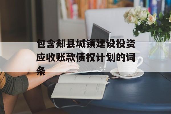 包含郏县城镇建设投资应收账款债权计划的词条