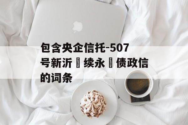 包含央企信托-507号新沂‮续永‬债政信的词条