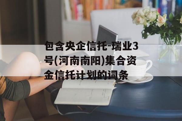 包含央企信托-瑞业3号(河南南阳)集合资金信托计划的词条