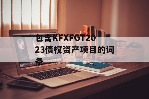 包含KFXFGT2023债权资产项目的词条