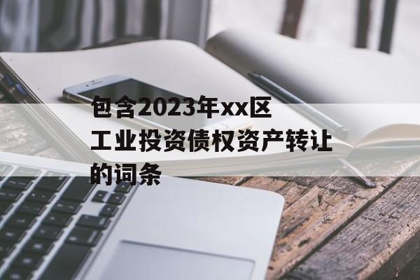 包含2023年xx区工业投资债权资产转让的词条