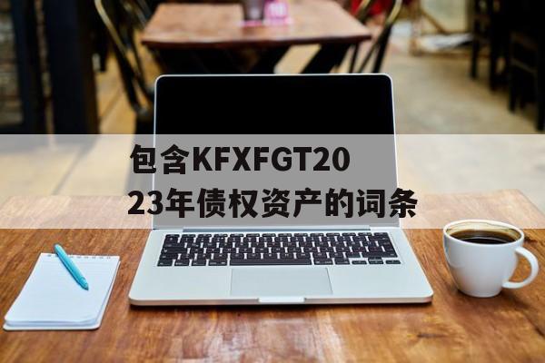 包含KFXFGT2023年债权资产的词条