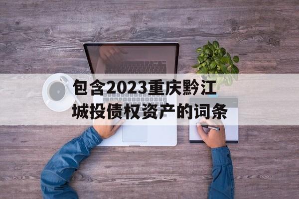 包含2023重庆黔江城投债权资产的词条