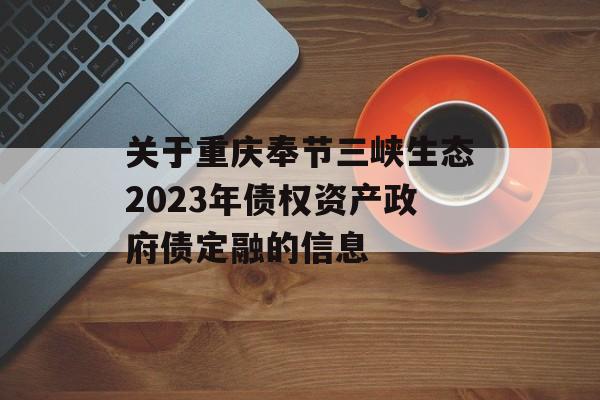 关于重庆奉节三峡生态2023年债权资产政府债定融的信息