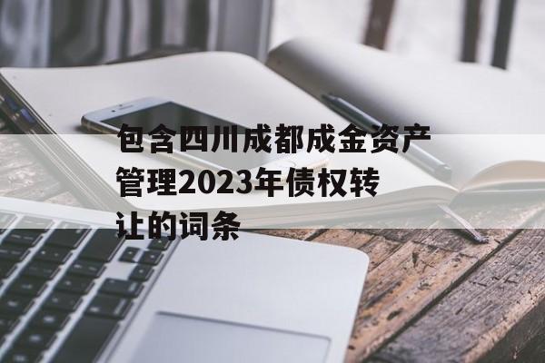 包含四川成都成金资产管理2023年债权转让的词条