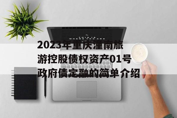 2023年重庆潼南旅游控股债权资产01号政府债定融的简单介绍