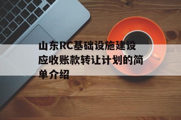 山东RC基础设施建设应收账款转让计划的简单介绍