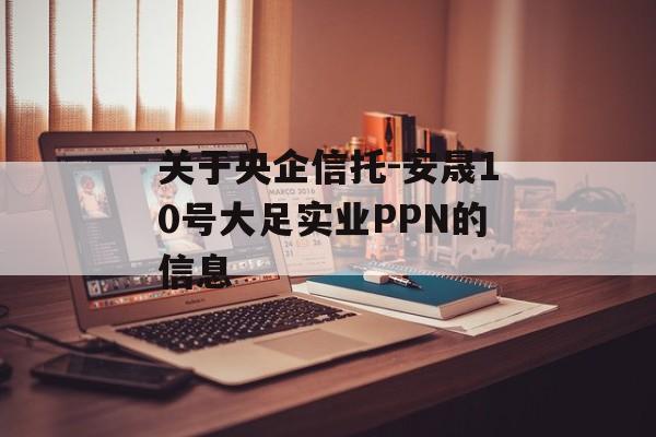 关于央企信托-安晟10号大足实业PPN的信息