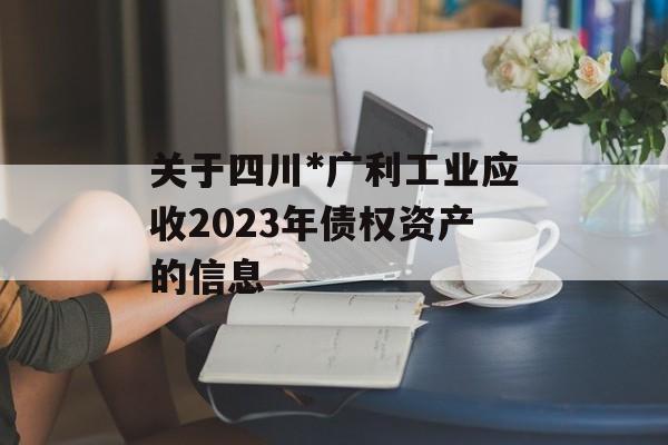 关于四川*广利工业应收2023年债权资产的信息