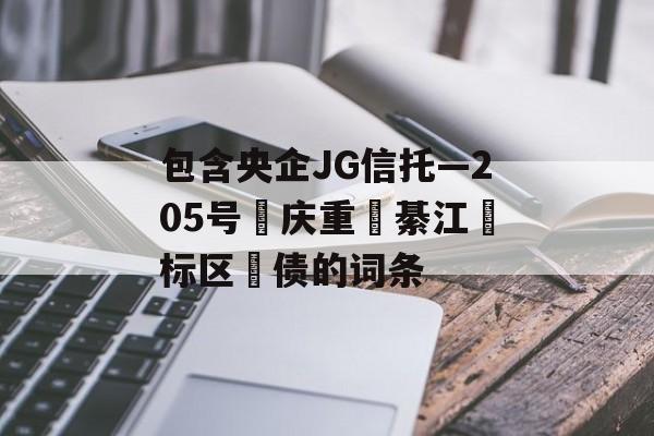 包含央企JG信托—205号‮庆重‬綦江‮标区‬债的词条