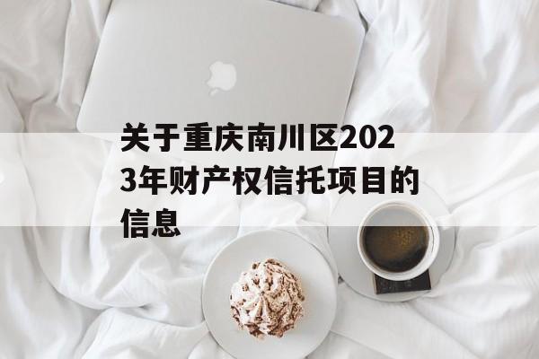 关于重庆南川区2023年财产权信托项目的信息