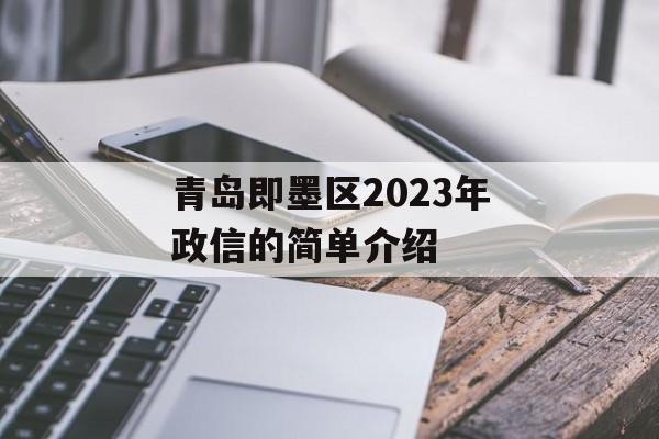 青岛即墨区2023年政信的简单介绍