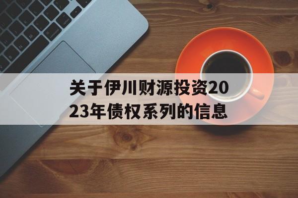 关于伊川财源投资2023年债权系列的信息