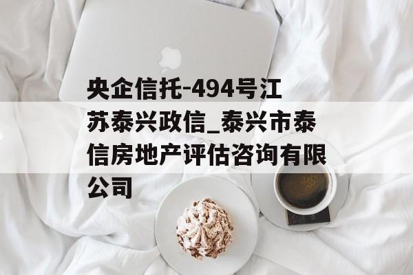 央企信托-494号江苏泰兴政信_泰兴市泰信房地产评估咨询有限公司