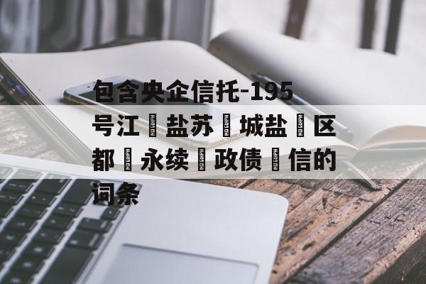 包含央企信托-195号江‮盐苏‬城盐‮区都‬永续‮政债‬信的词条