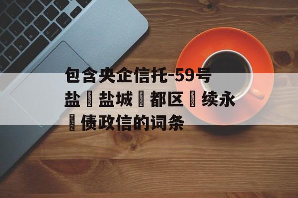 包含央企信托-59号盐‮盐城‬都区‮续永‬债政信的词条