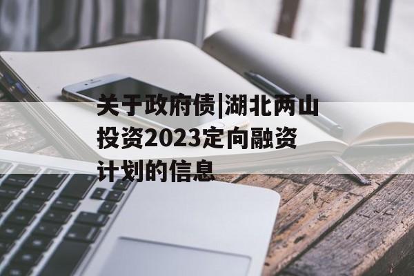 关于政府债|湖北两山投资2023定向融资计划的信息