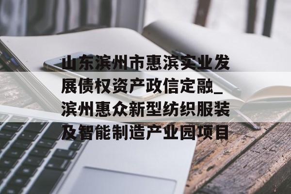 山东滨州市惠滨实业发展债权资产政信定融_滨州惠众新型纺织服装及智能制造产业园项目